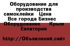 Оборудование для производства самоклейки › Цена ­ 30 - Все города Бизнес » Оборудование   . Крым,Евпатория